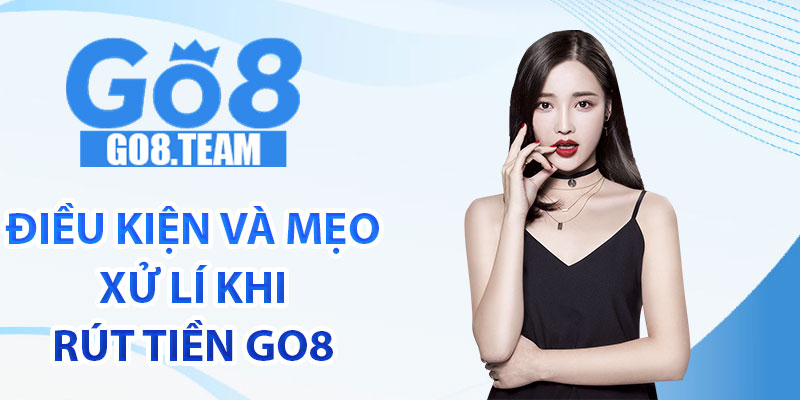 Điều kiện và mẹo xử lí khi rút tiền GO8